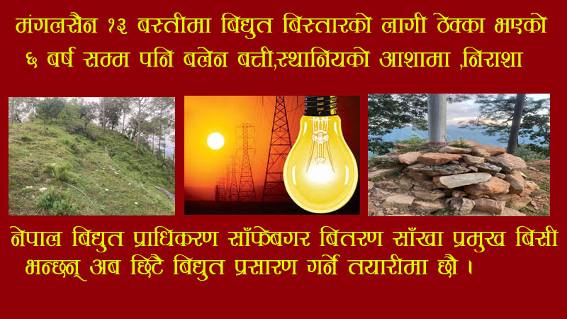 मंगलसैन १३ बस्तीमा बिद्युत् बिस्तारको लागी ठेक्का भएको ६ बर्ष सम्म पनि बलेन बत्ती