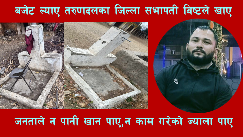 बजेट ल्याए तरुण दलका नेता विष्टले खाए,जनताले न पानी पाए,न ज्याला पाए
