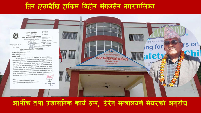 तिन हप्तादेखि हाकिम विहीन मंगलसेन नगरपालिका : आर्थिक तथा प्रशासनिक कार्य ठप्प, टेरेन मन्त्रालयले मेयरको अनुरोध