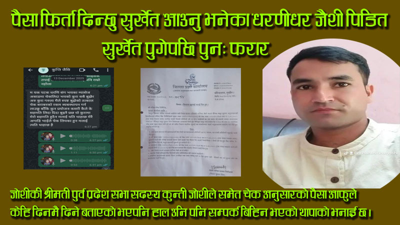 पैसा फिर्ता दिन्छु सुर्खेत आउनु भनेका धरणीधर जैशी पीडित सुर्खेत पुगेपछि पुनः फरार